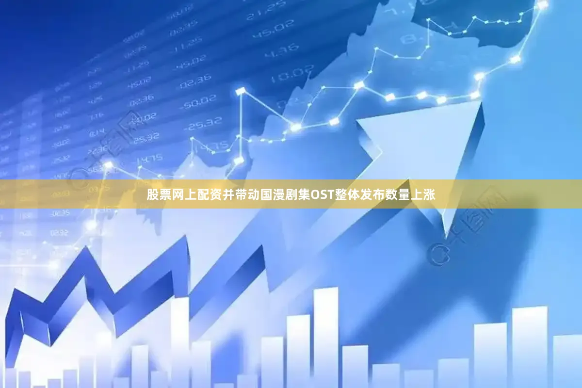 股票网上配资并带动国漫剧集OST整体发布数量上涨