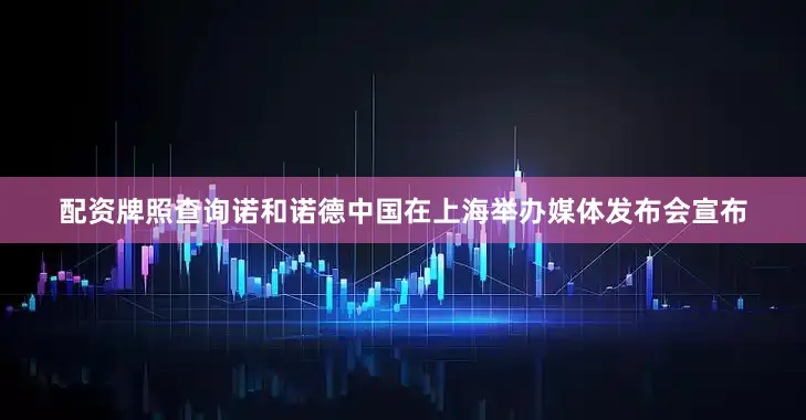 配资牌照查询诺和诺德中国在上海举办媒体发布会宣布