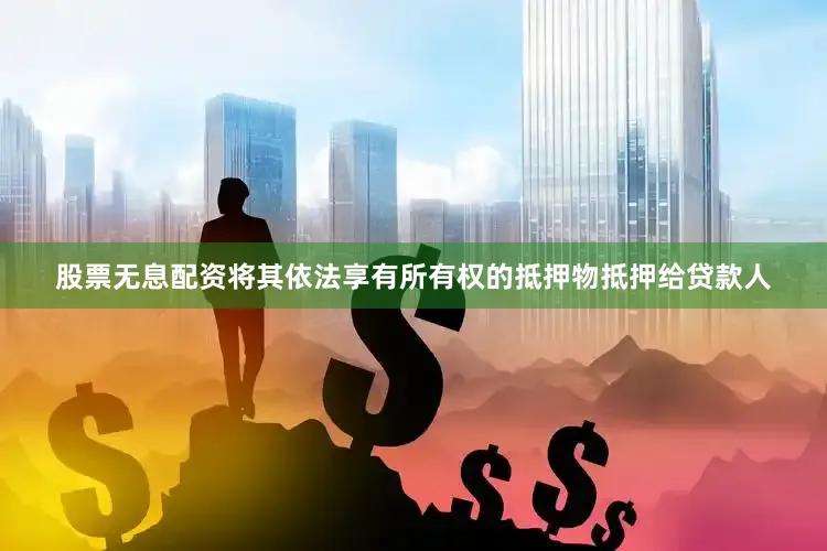 股票无息配资将其依法享有所有权的抵押物抵押给贷款人