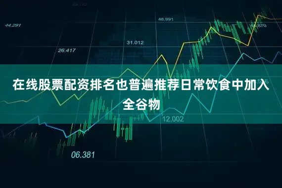 在线股票配资排名也普遍推荐日常饮食中加入全谷物