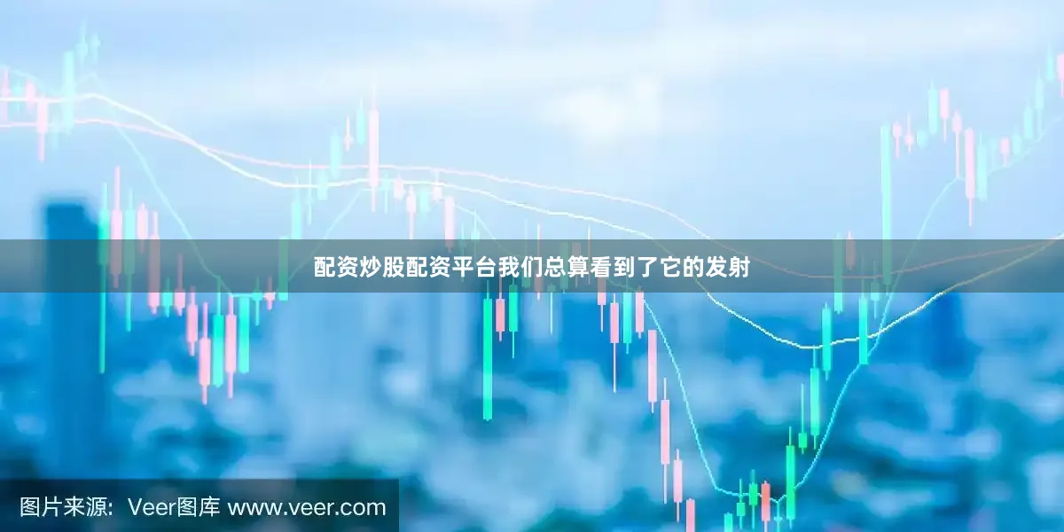 配资炒股配资平台我们总算看到了它的发射