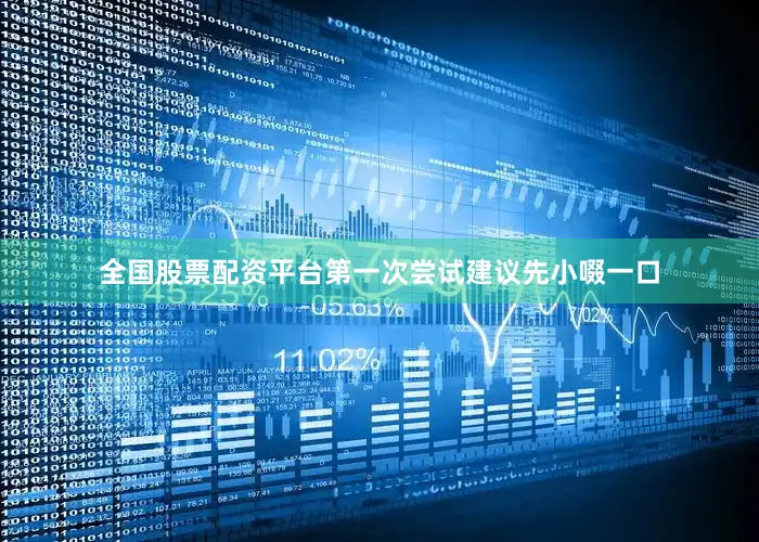 全国股票配资平台第一次尝试建议先小啜一口