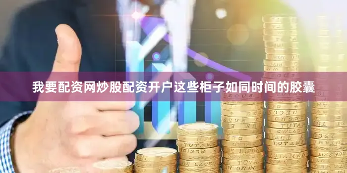我要配资网炒股配资开户这些柜子如同时间的胶囊