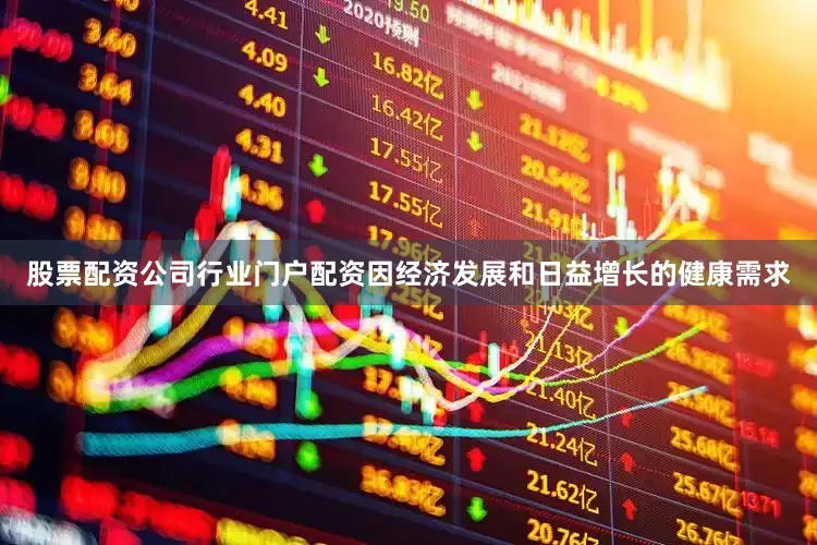 股票配资公司行业门户配资因经济发展和日益增长的健康需求