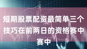 短期股票配资最简单三个技巧　　在前两日的资格赛中