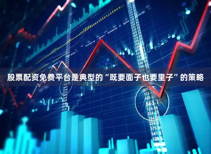 股票配资免费平台是典型的“既要面子也要里子”的策略