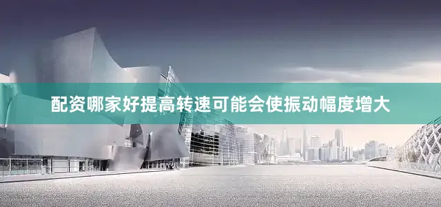 配资哪家好提高转速可能会使振动幅度增大