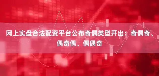 网上实盘合法配资平台公布奇偶类型开出：奇偶奇、偶奇偶、偶偶奇