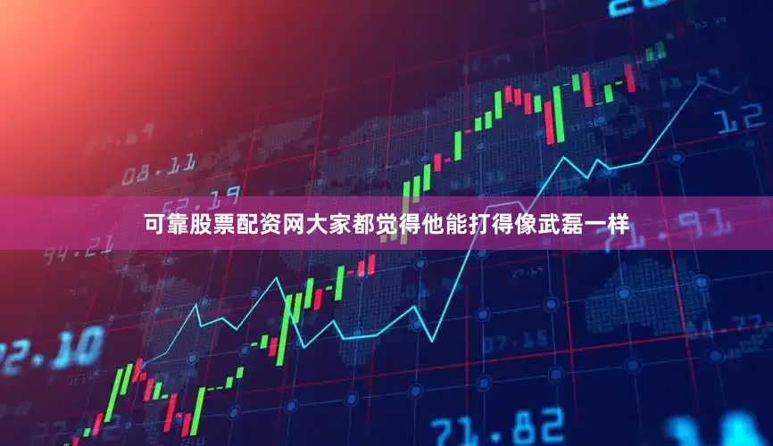 可靠股票配资网大家都觉得他能打得像武磊一样