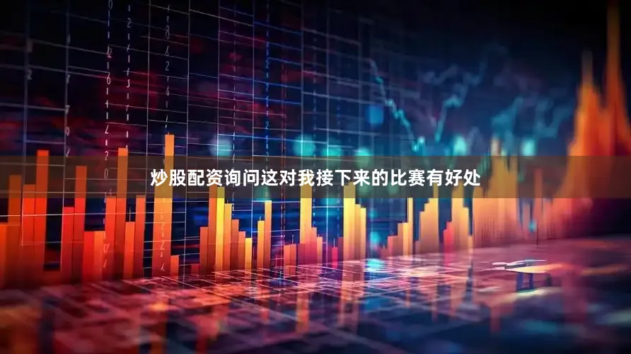 炒股配资询问这对我接下来的比赛有好处