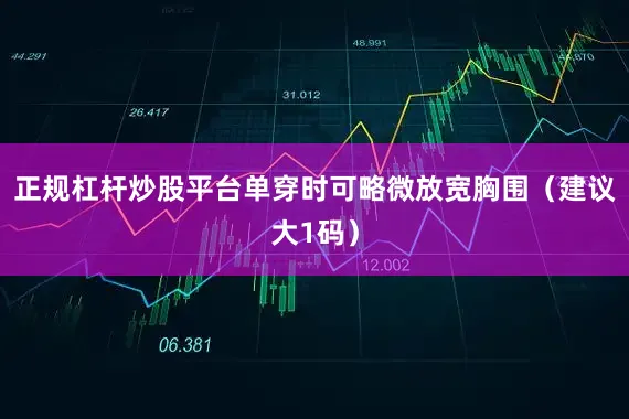 正规杠杆炒股平台单穿时可略微放宽胸围（建议大1码）