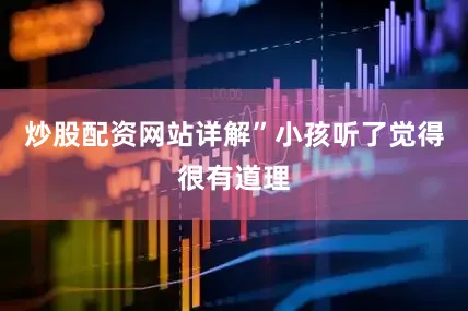 炒股配资网站详解”小孩听了觉得很有道理