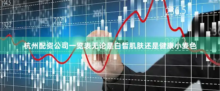 杭州配资公司一览表无论是白皙肌肤还是健康小麦色