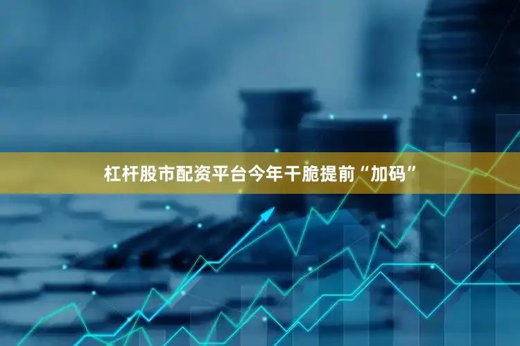 杠杆股市配资平台今年干脆提前“加码”