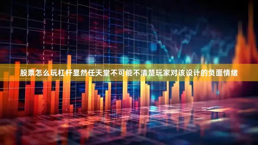股票怎么玩杠杆显然任天堂不可能不清楚玩家对该设计的负面情绪