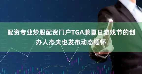 配资专业炒股配资门户TGA兼夏日游戏节的创办人杰夫也发布动态缅怀
