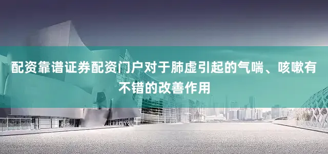 配资靠谱证券配资门户对于肺虚引起的气喘、咳嗽有不错的改善作用