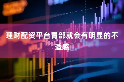 理财配资平台胃部就会有明显的不适感