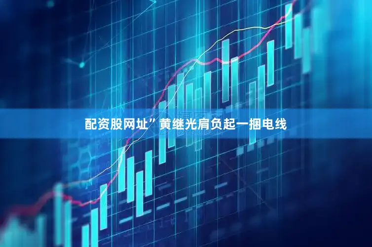 配资股网址”黄继光肩负起一捆电线