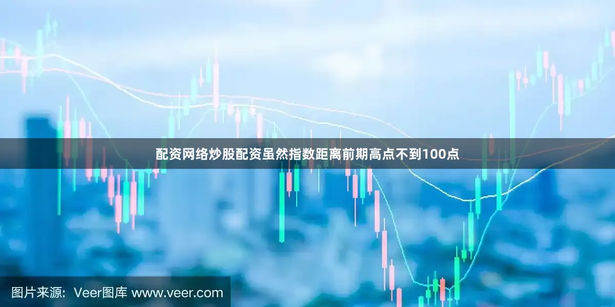配资网络炒股配资虽然指数距离前期高点不到100点