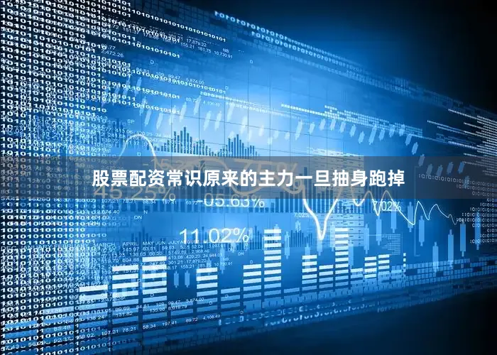 股票配资常识原来的主力一旦抽身跑掉