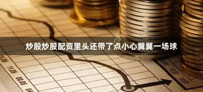 炒股炒股配资里头还带了点小心翼翼一场球