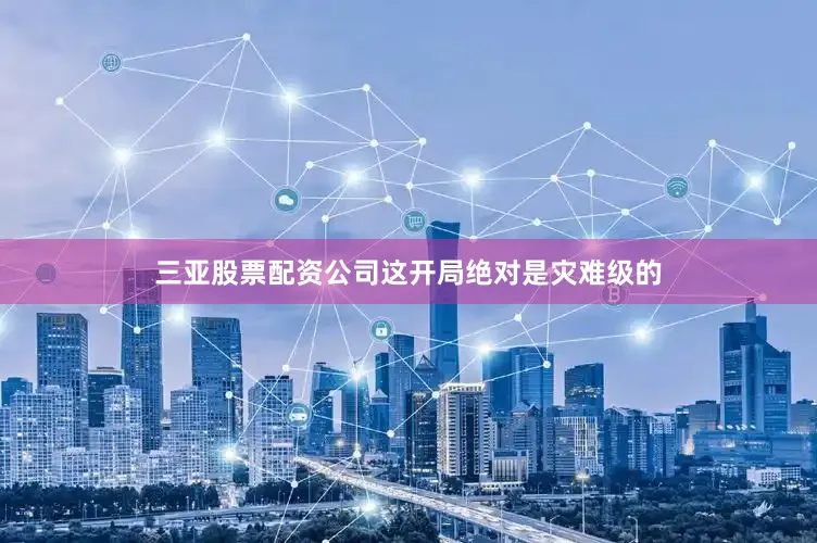 三亚股票配资公司这开局绝对是灾难级的