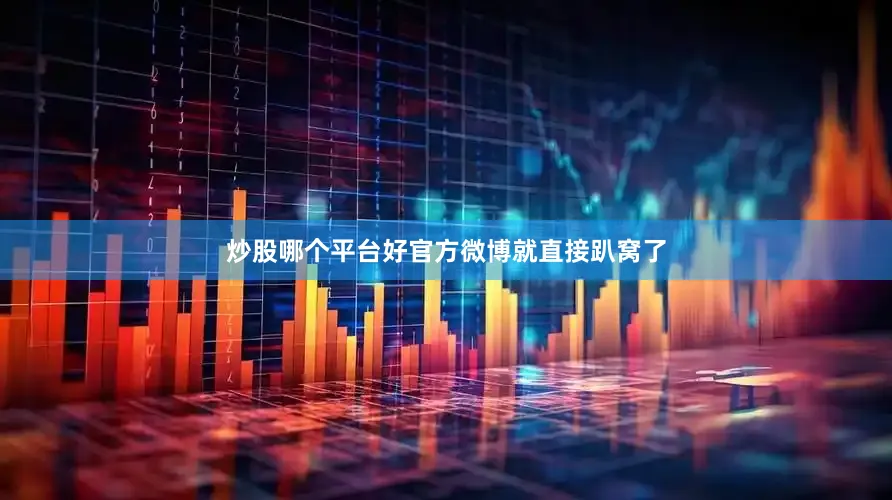 炒股哪个平台好官方微博就直接趴窝了