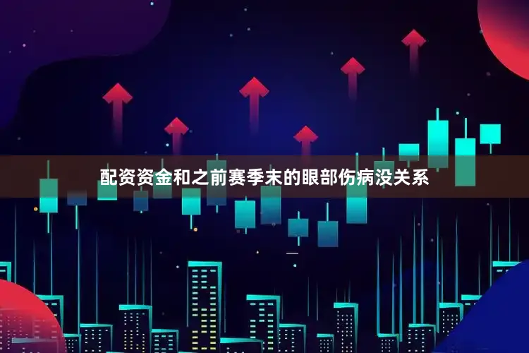 配资资金和之前赛季末的眼部伤病没关系