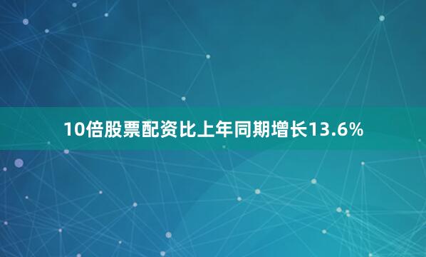 10倍股票配资比上年同期增长13.6%