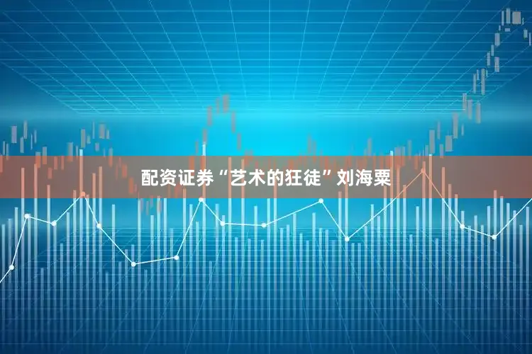配资证券“艺术的狂徒”刘海粟