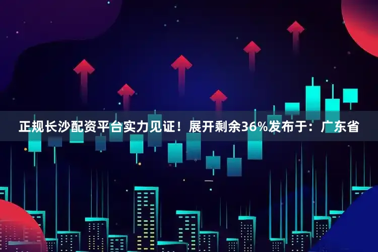 正规长沙配资平台实力见证！展开剩余36%发布于：广东省