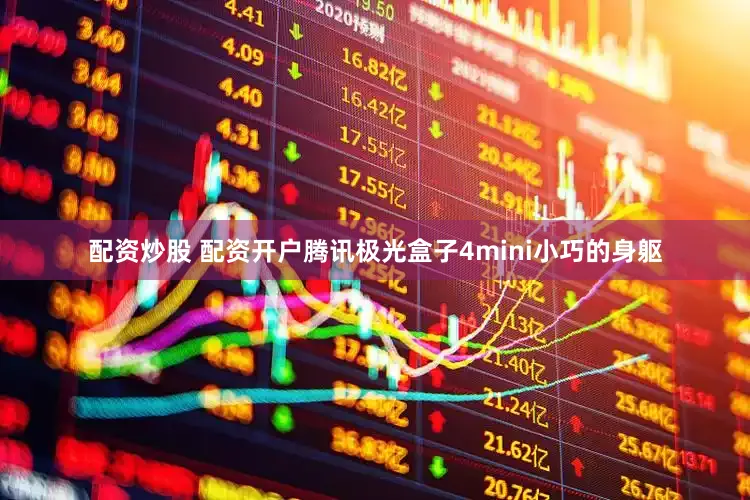 配资炒股 配资开户腾讯极光盒子4mini小巧的身躯
