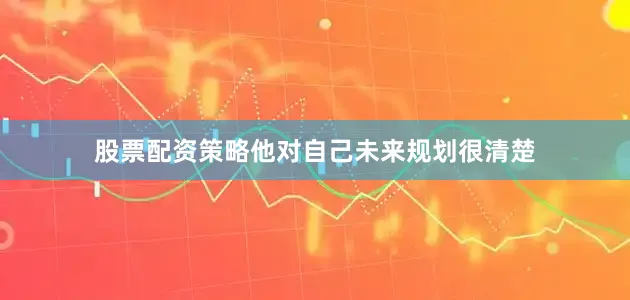 股票配资策略他对自己未来规划很清楚