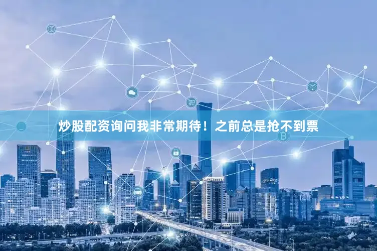 炒股配资询问我非常期待！之前总是抢不到票