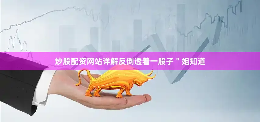 炒股配资网站详解反倒透着一股子＂姐知道