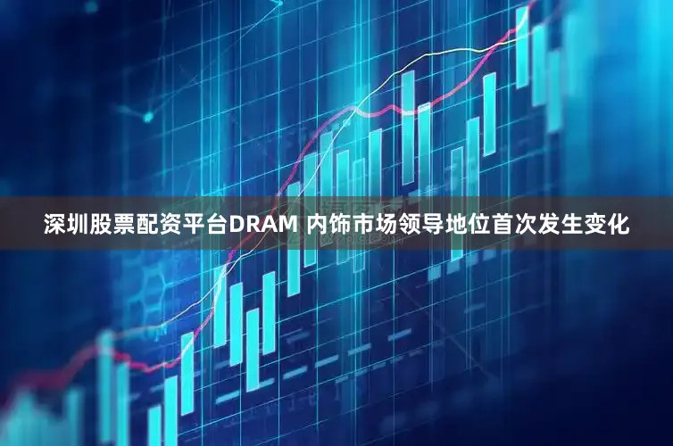 深圳股票配资平台DRAM 内饰市场领导地位首次发生变化