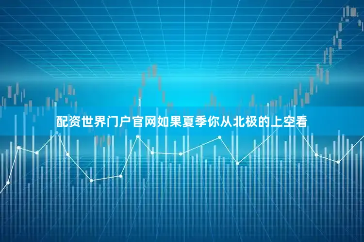 配资世界门户官网如果夏季你从北极的上空看