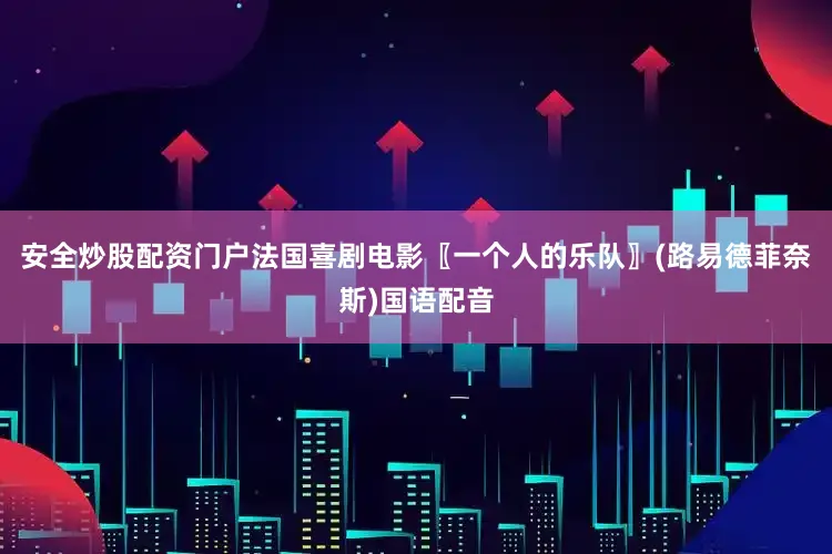 安全炒股配资门户法国喜剧电影〖一个人的乐队〗(路易德菲奈斯)国语配音
